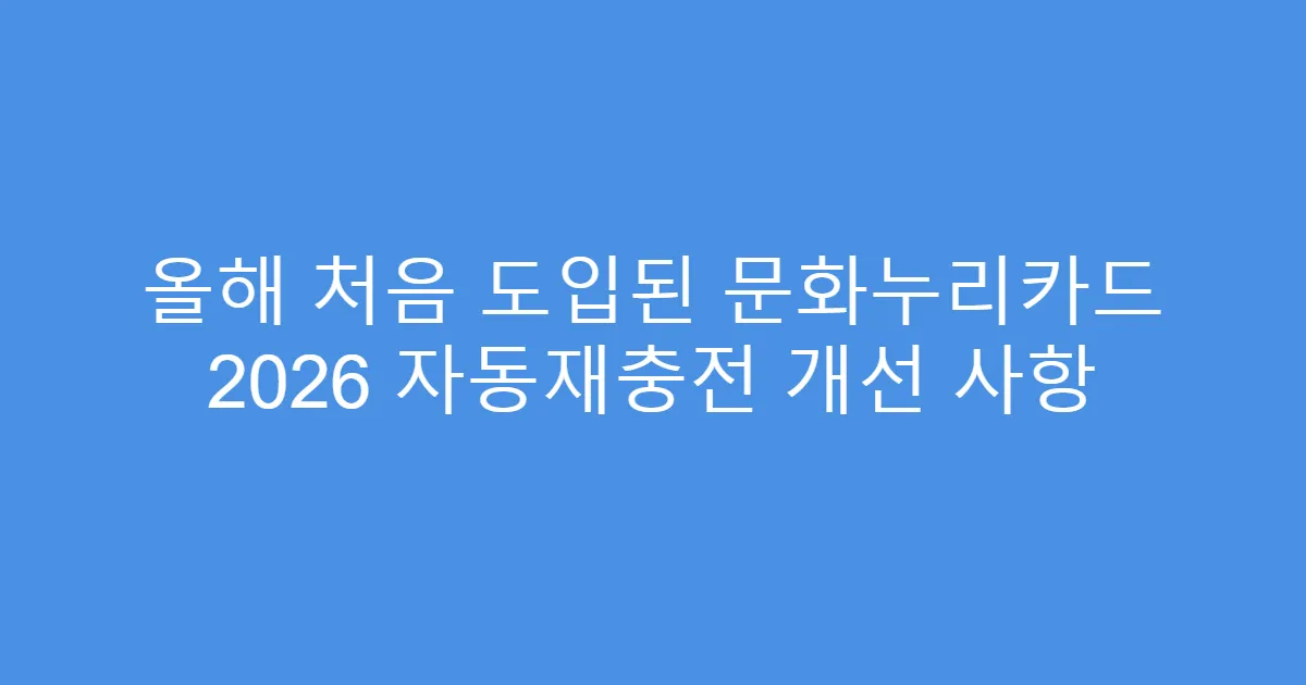 올해 처음 도입된 문화누리카드 2026 자동재충전 개선 사항