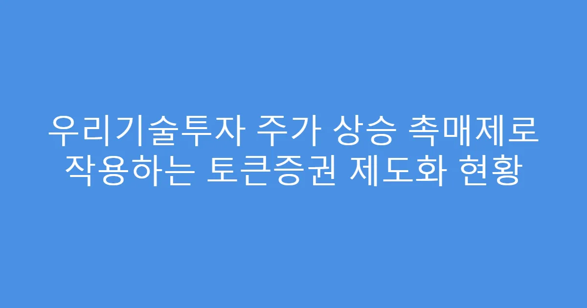 우리기술투자 주가 상승 촉매제로 작용하는 토큰증권 제도화 현황