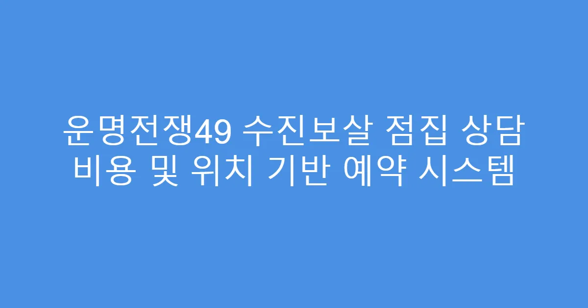 운명전쟁49 수진보살 점집 상담 비용 및 위치 기반 예약 시스템