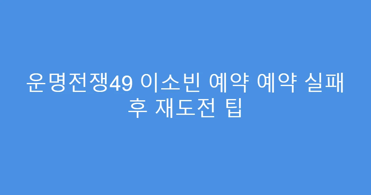 운명전쟁49 이소빈 예약 예약 실패 후 재도전 팁