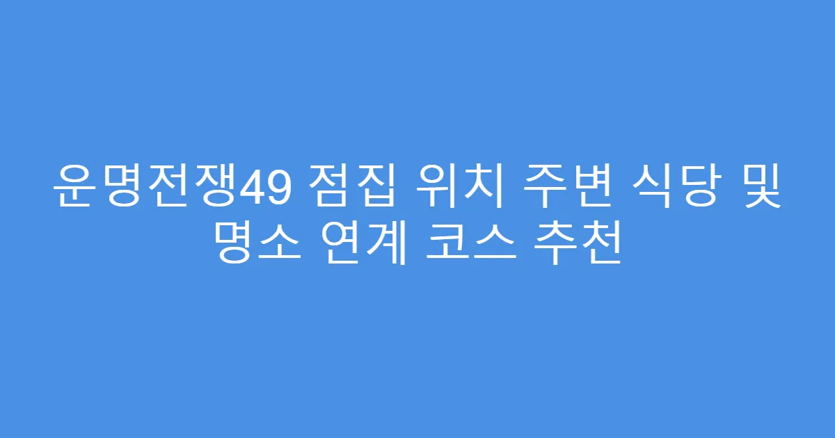 운명전쟁49 점집 위치 주변 식당 및 명소 연계 코스 추천