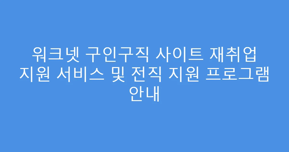 워크넷 구인구직 사이트 재취업 지원 서비스 및 전직 지원 프로그램 안내
