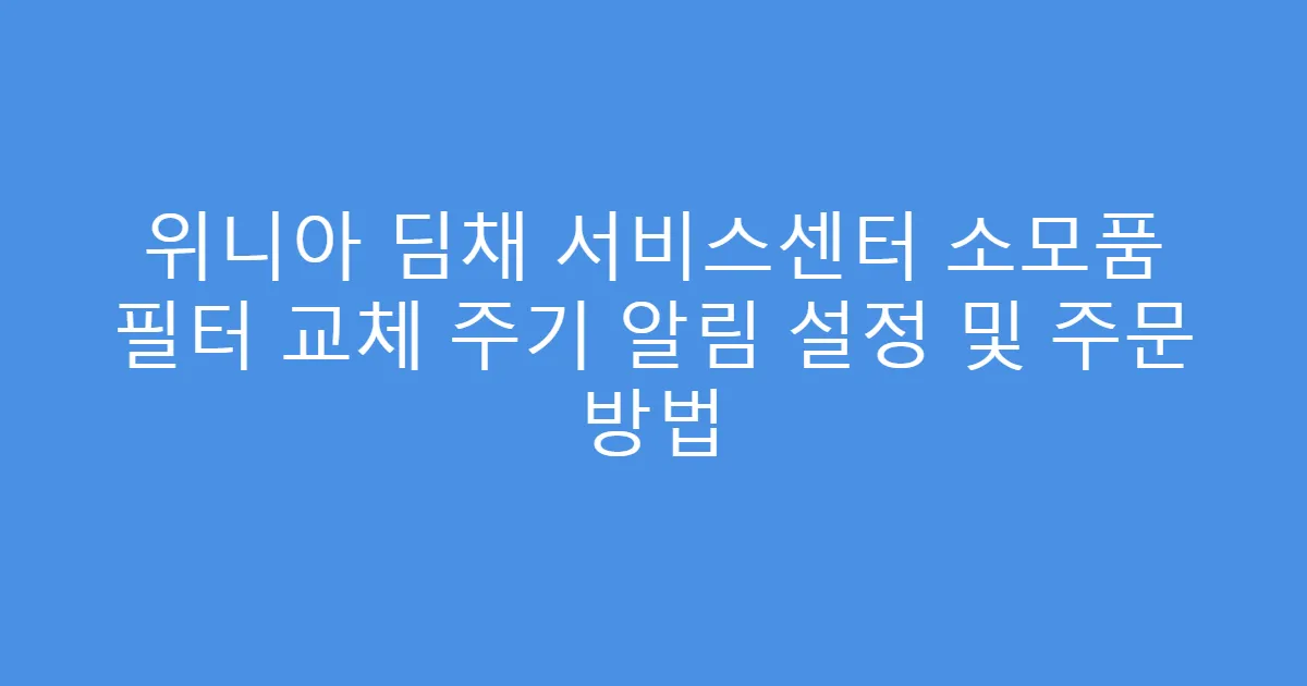 위니아 딤채 서비스센터 소모품 필터 교체 주기 알림 설정 및 주문 방법