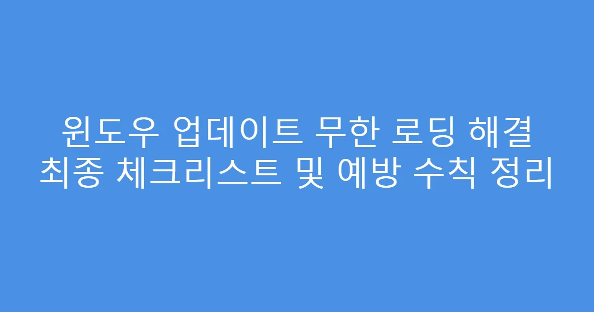 윈도우 업데이트 무한 로딩 해결 최종 체크리스트 및 예방 수칙 정리