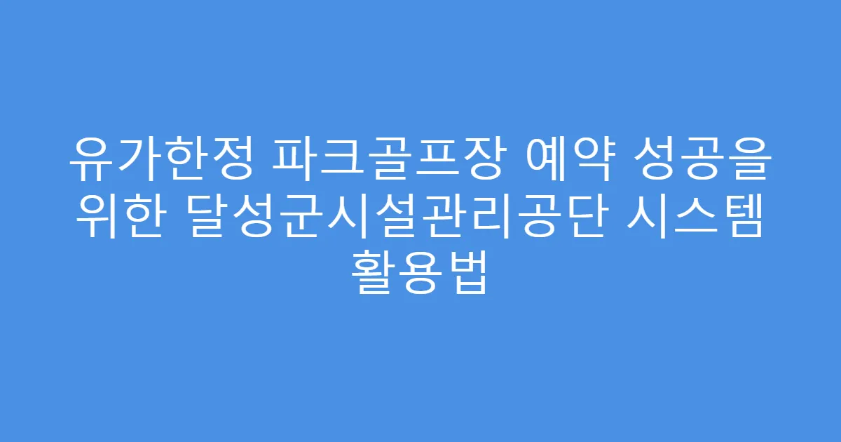 유가한정 파크골프장 예약 성공을 위한 달성군시설관리공단 시스템 활용법