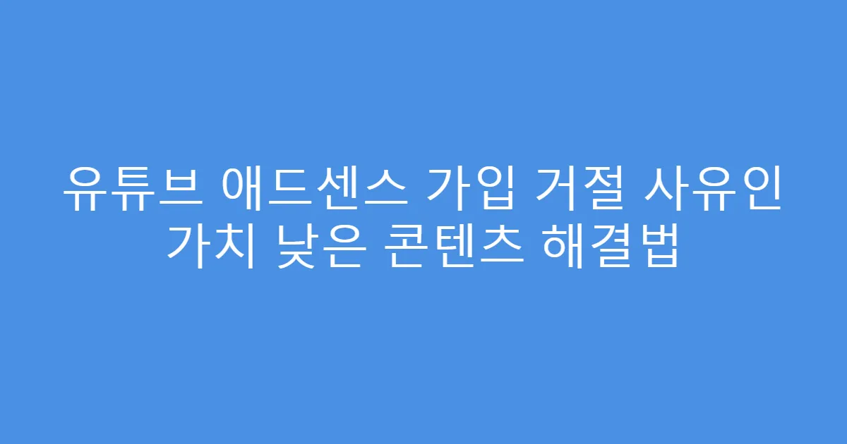 유튜브 애드센스 가입 거절 사유인 가치 낮은 콘텐츠 해결법