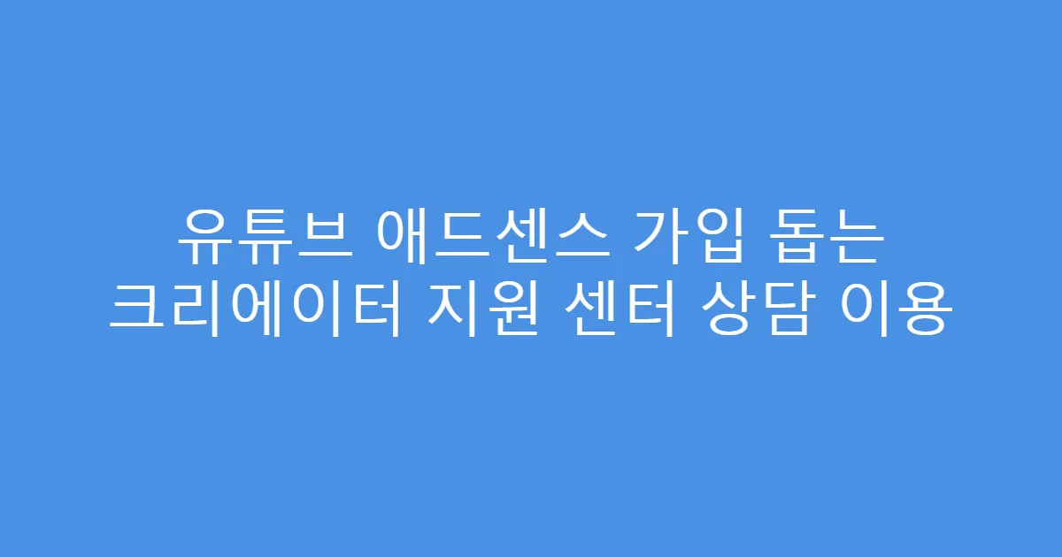 유튜브 애드센스 가입 돕는 크리에이터 지원 센터 상담 이용