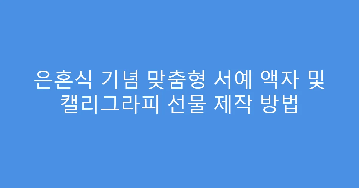 은혼식 기념 맞춤형 서예 액자 및 캘리그라피 선물 제작 방법