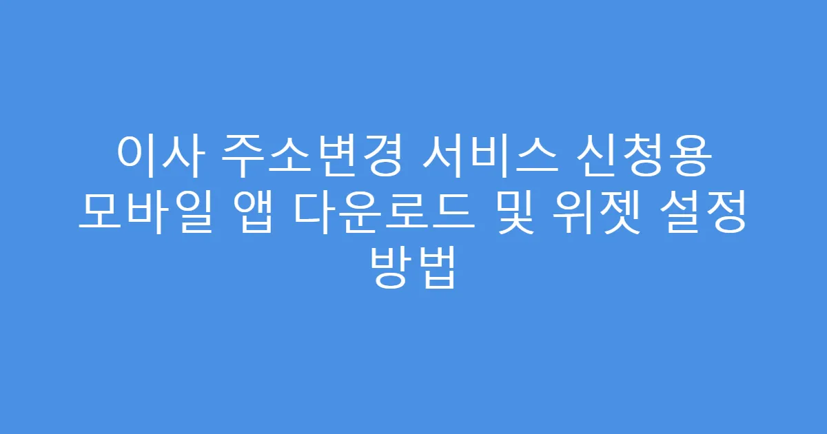 이사 주소변경 서비스 신청용 모바일 앱 다운로드 및 위젯 설정 방법