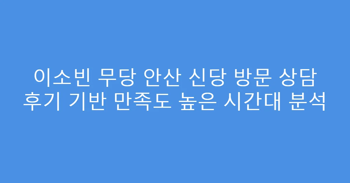 이소빈 무당 안산 신당 방문 상담 후기 기반 만족도 높은 시간대 분석