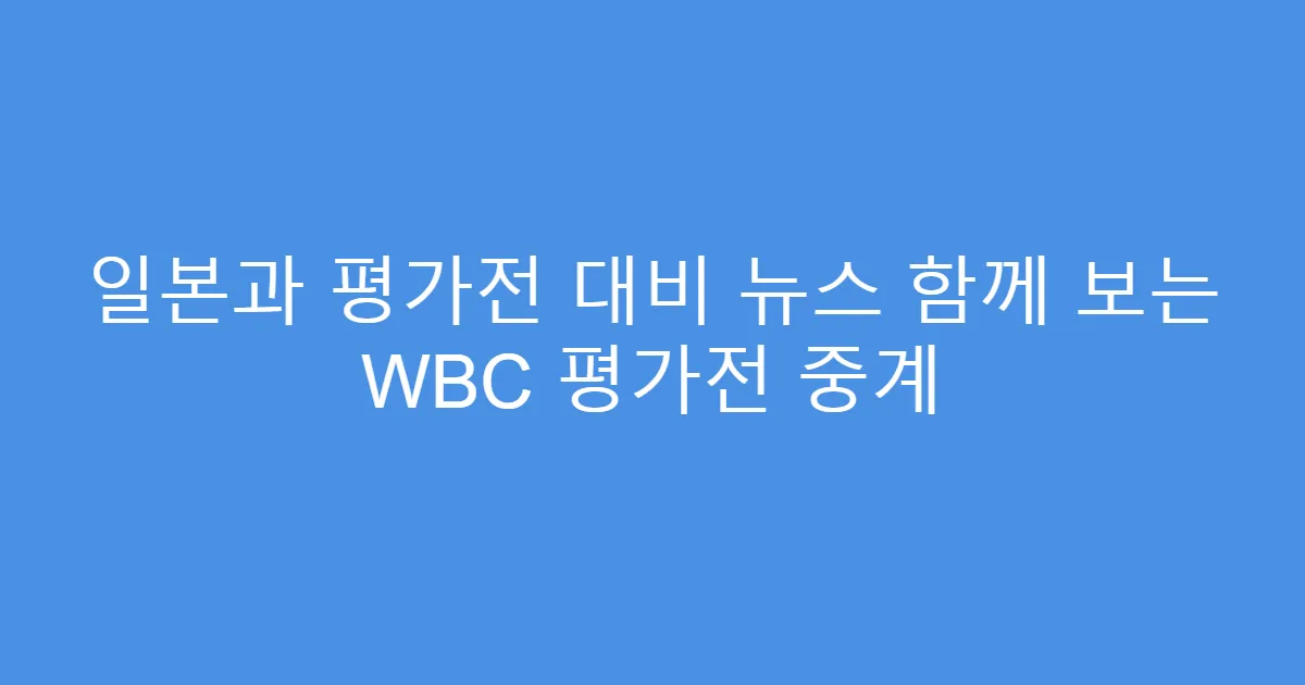일본과 평가전 대비 뉴스 함께 보는 WBC 평가전 중계
