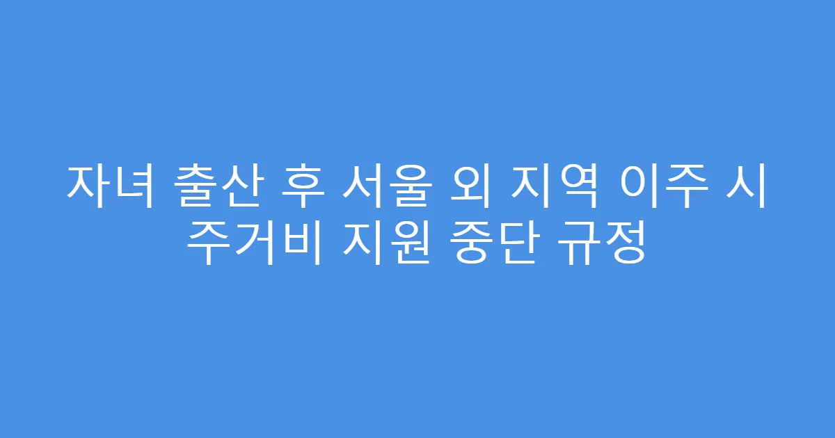 자녀 출산 후 서울 외 지역 이주 시 주거비 지원 중단 규정