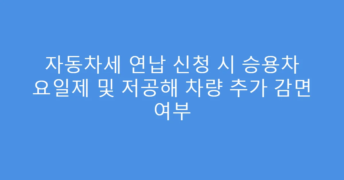자동차세 연납 신청 시 승용차 요일제 및 저공해 차량 추가 감면 여부