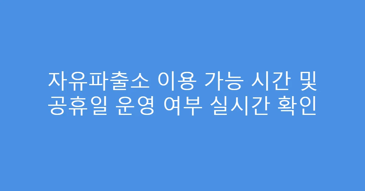 자유파출소 이용 가능 시간 및 공휴일 운영 여부 실시간 확인