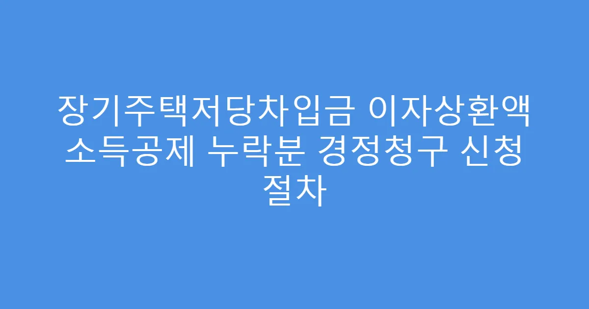 장기주택저당차입금 이자상환액 소득공제 누락분 경정청구 신청 절차