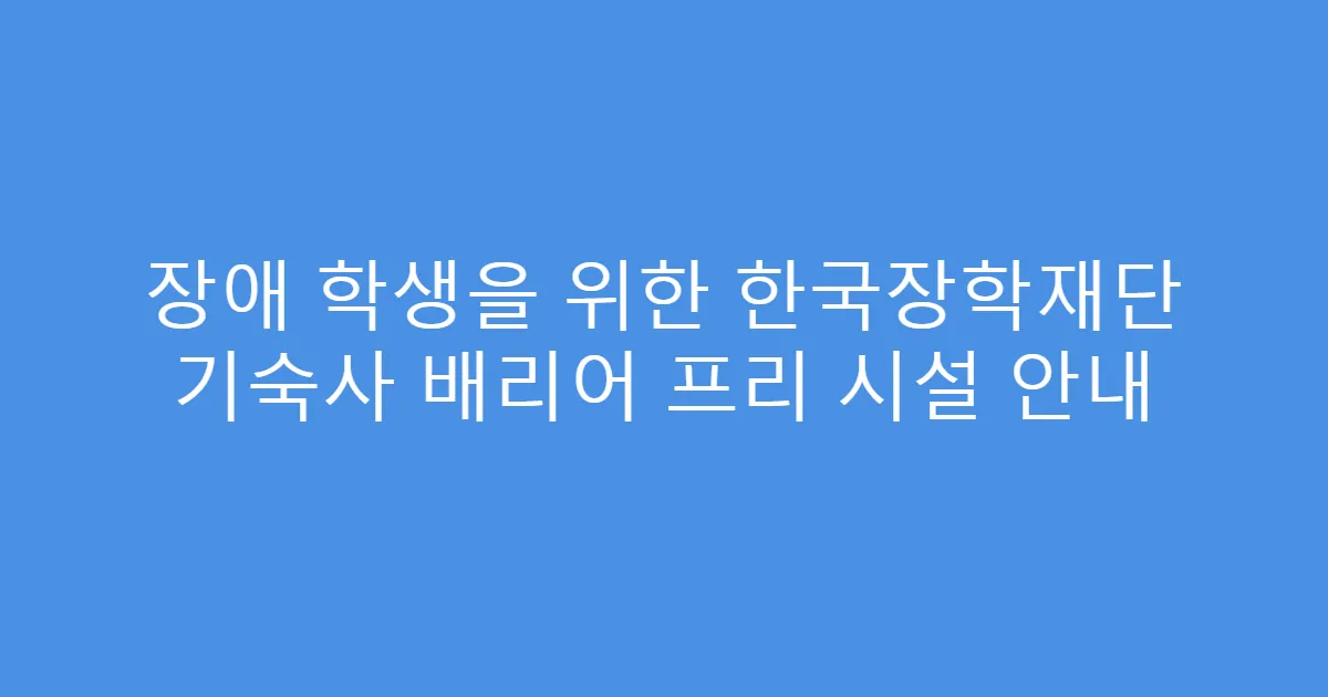 장애 학생을 위한 한국장학재단 기숙사 배리어 프리 시설 안내