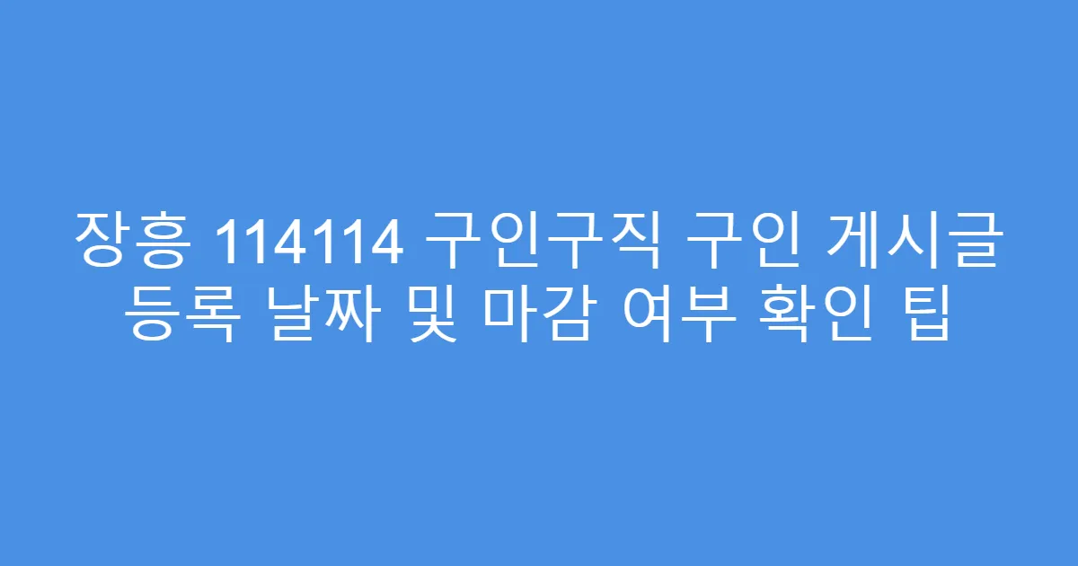장흥 114114 구인구직 구인 게시글 등록 날짜 및 마감 여부 확인 팁