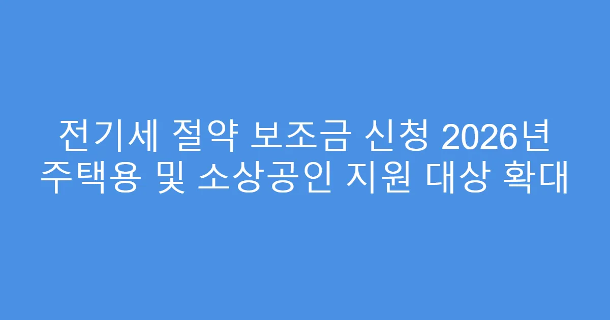 전기세 절약 보조금 신청 2026년 주택용 및 소상공인 지원 대상 확대