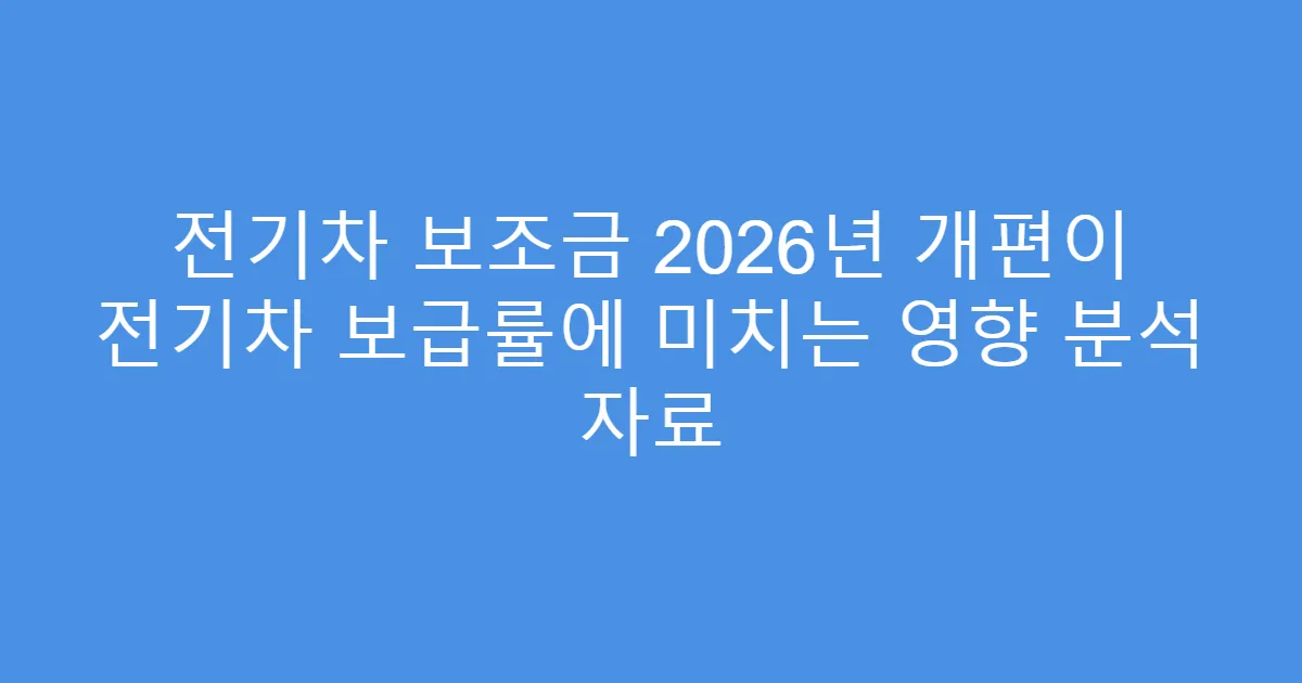 전기차 보조금 2026년 개편이 전기차 보급률에 미치는 영향 분석 자료