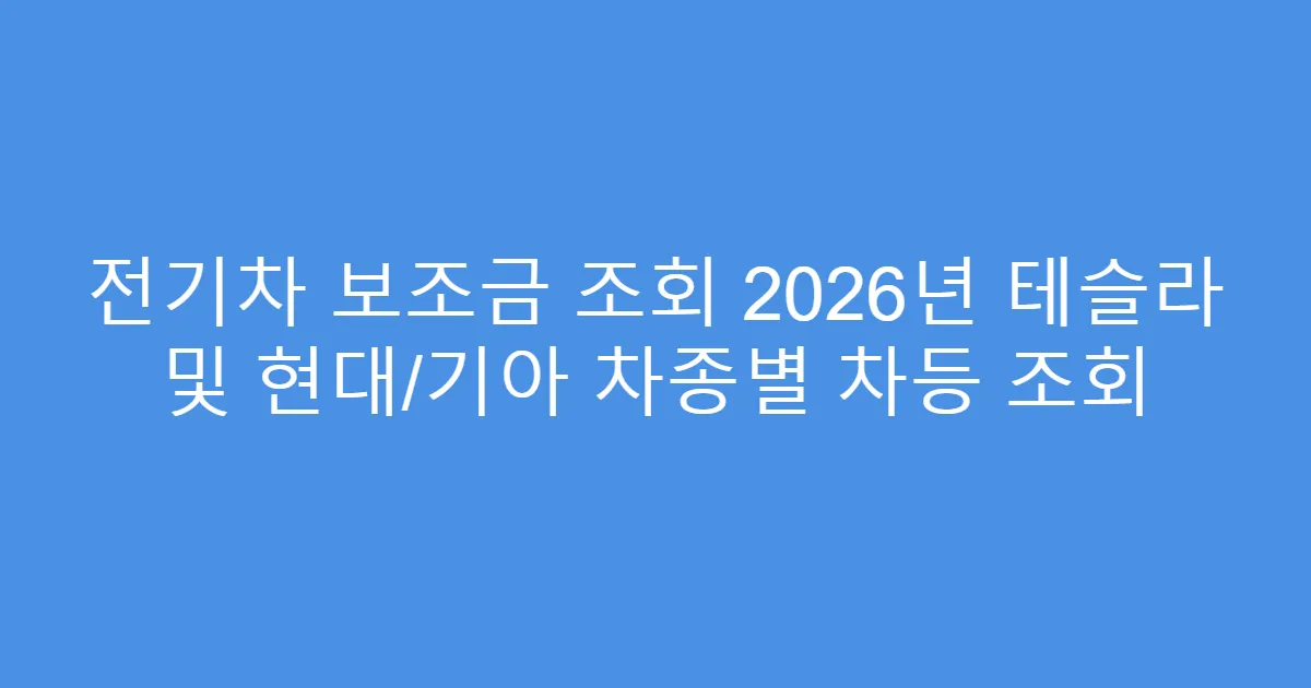 전기차 보조금 조회 2026년 테슬라 및 현대/기아 차종별 차등 조회