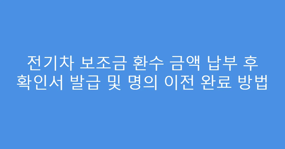 전기차 보조금 환수 금액 납부 후 확인서 발급 및 명의 이전 완료 방법