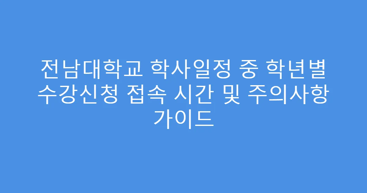 전남대학교 학사일정 중 학년별 수강신청 접속 시간 및 주의사항 가이드