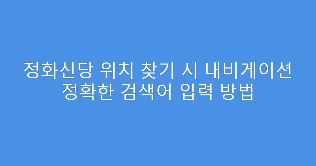 정화신당 위치 찾기 시 내비게이션 정확한 검색어 입력 방법