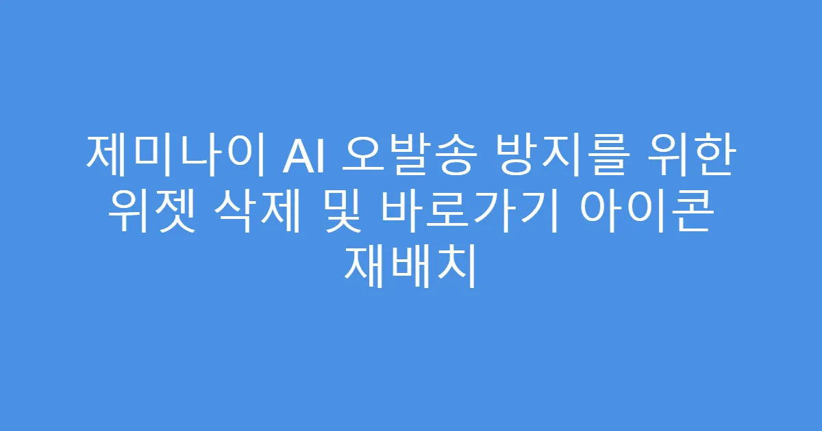 제미나이 AI 오발송 방지를 위한 위젯 삭제 및 바로가기 아이콘 재배치