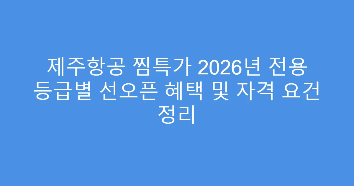 제주항공 찜특가 2026년 전용 등급별 선오픈 혜택 및 자격 요건 정리