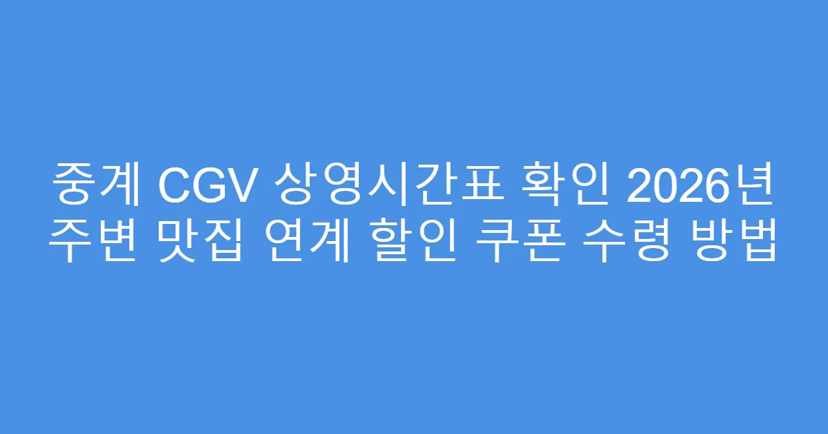 중계 CGV 상영시간표 확인 2026년 주변 맛집 연계 할인 쿠폰 수령 방법
