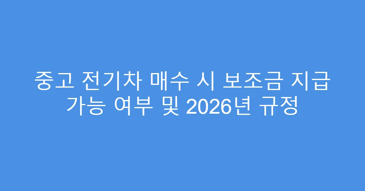 중고 전기차 매수 시 보조금 지급 가능 여부 및 2026년 규정