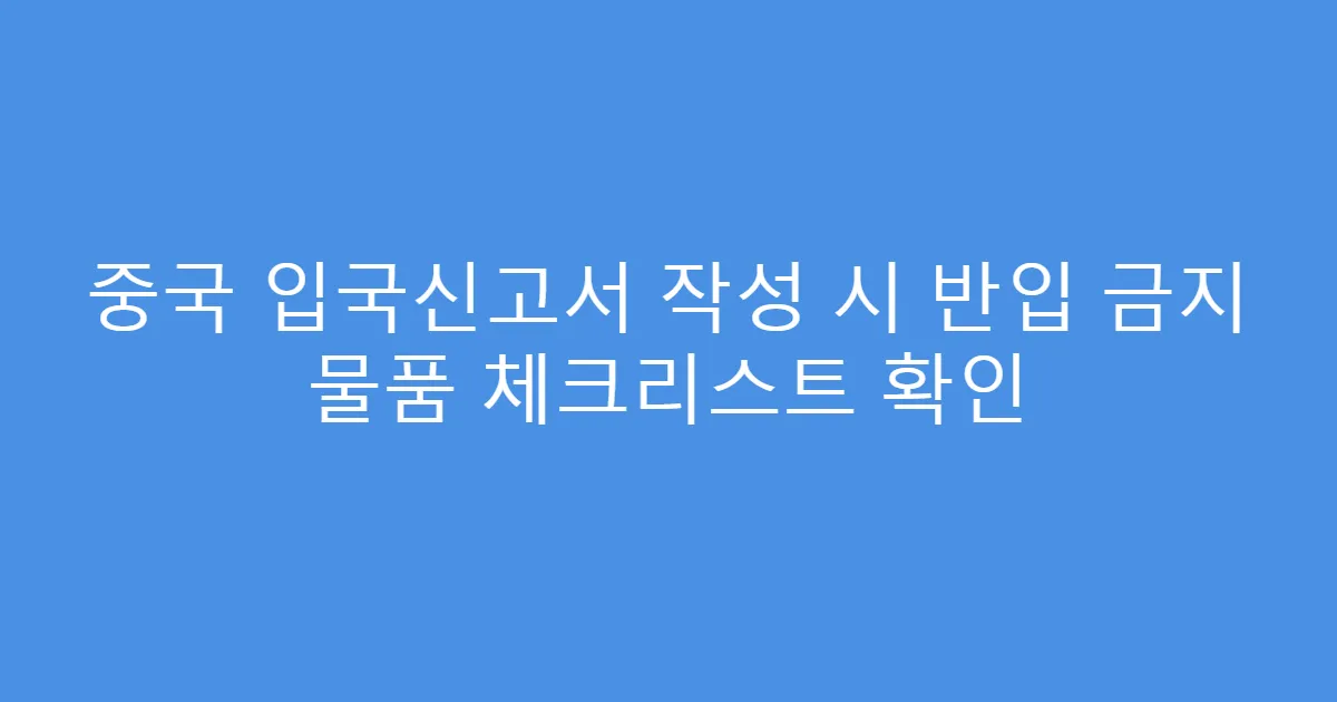 중국 입국신고서 작성 시 반입 금지 물품 체크리스트 확인