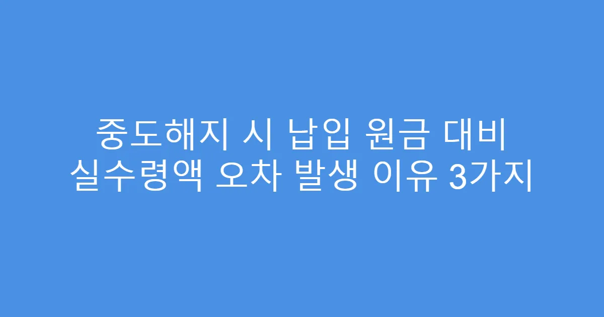 중도해지 시 납입 원금 대비 실수령액 오차 발생 이유 3가지