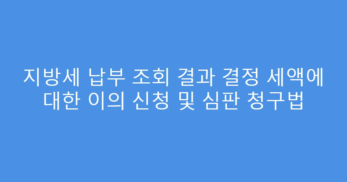 지방세 납부 조회 결과 결정 세액에 대한 이의 신청 및 심판 청구법