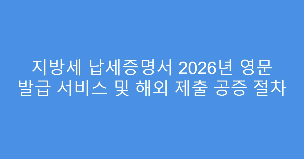 지방세 납세증명서 2026년 영문 발급 서비스 및 해외 제출 공증 절차