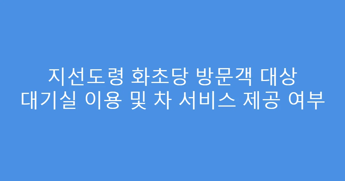지선도령 화초당 방문객 대상 대기실 이용 및 차 서비스 제공 여부