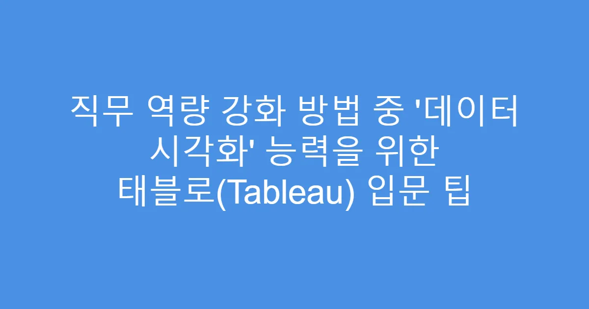 직무 역량 강화 방법 중 ‘데이터 시각화’ 능력을 위한 태블로(Tableau) 입문 팁