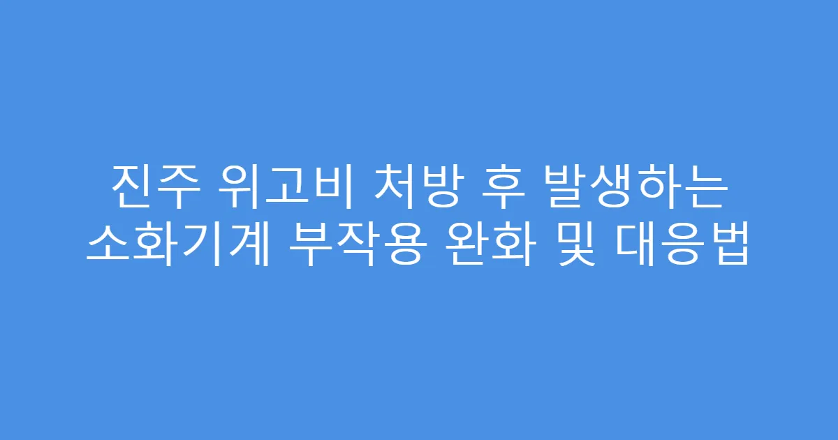 진주 위고비 처방 후 발생하는 소화기계 부작용 완화 및 대응법