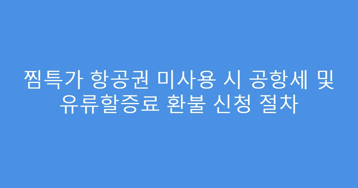 찜특가 항공권 미사용 시 공항세 및 유류할증료 환불 신청 절차