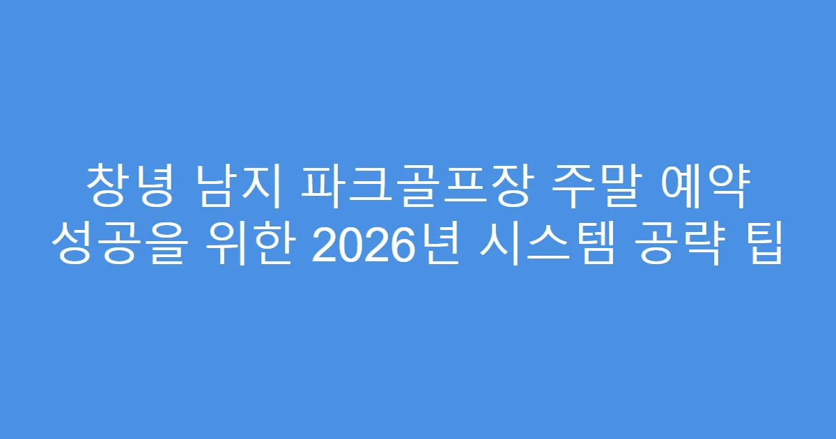 창녕 남지 파크골프장 주말 예약 성공을 위한 2026년 시스템 공략 팁