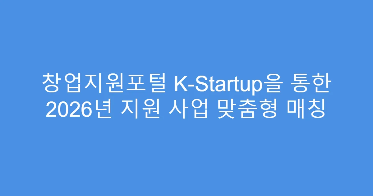창업지원포털 K-Startup을 통한 2026년 지원 사업 맞춤형 매칭