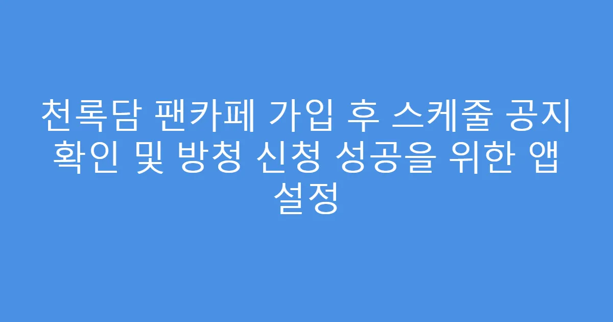 천록담 팬카페 가입 후 스케줄 공지 확인 및 방청 신청 성공을 위한 앱 설정