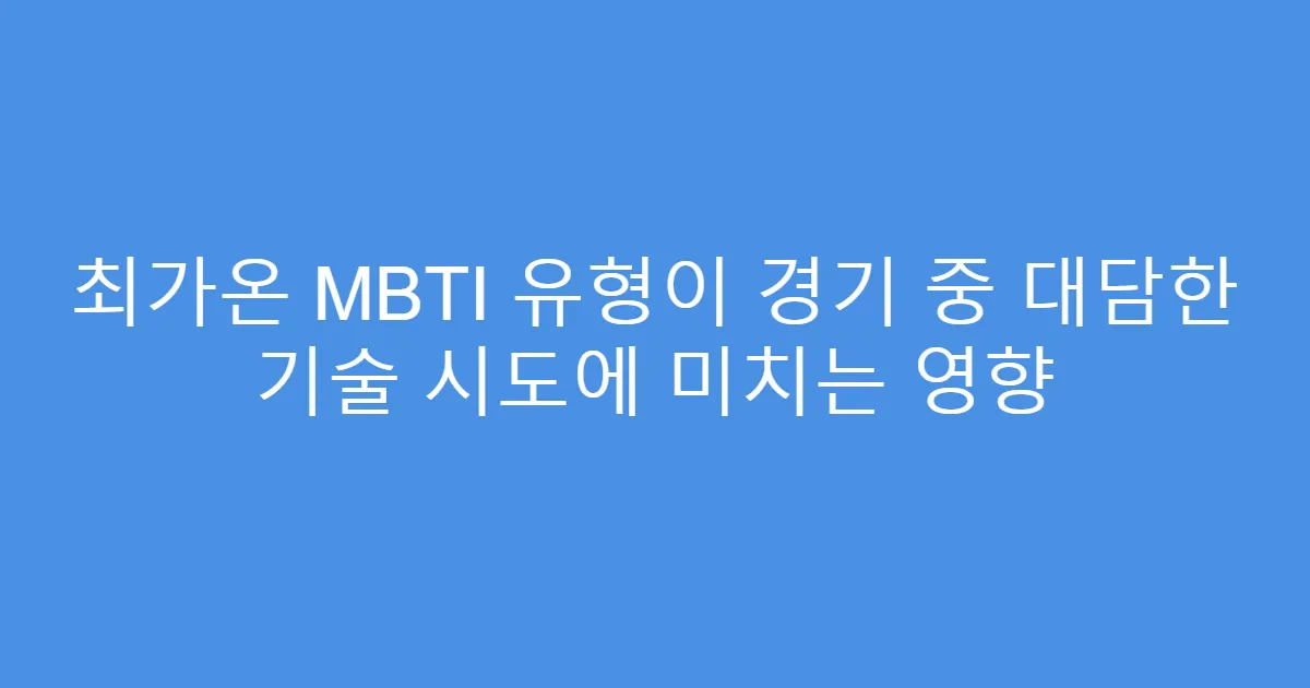 최가온 MBTI 유형이 경기 중 대담한 기술 시도에 미치는 영향