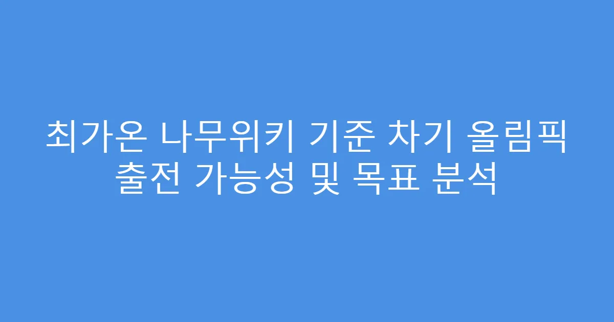 최가온 나무위키 기준 차기 올림픽 출전 가능성 및 목표 분석