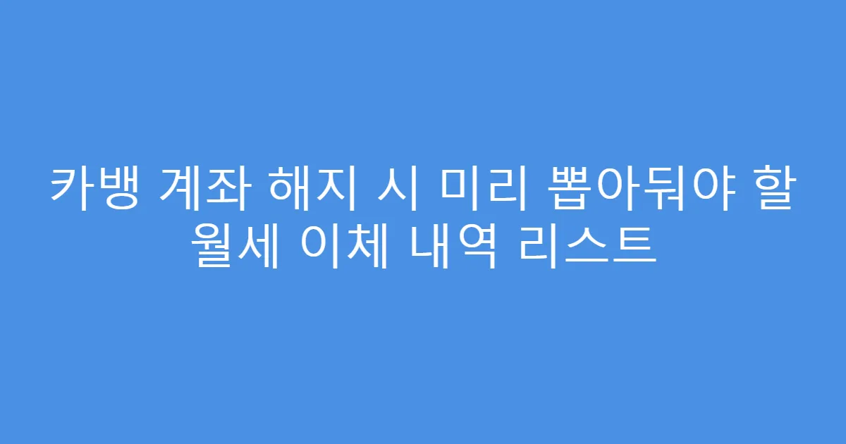 카뱅 계좌 해지 시 미리 뽑아둬야 할 월세 이체 내역 리스트