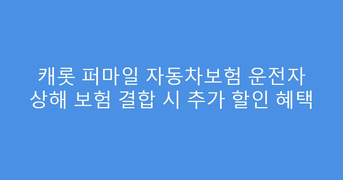 캐롯 퍼마일 자동차보험 운전자 상해 보험 결합 시 추가 할인 혜택