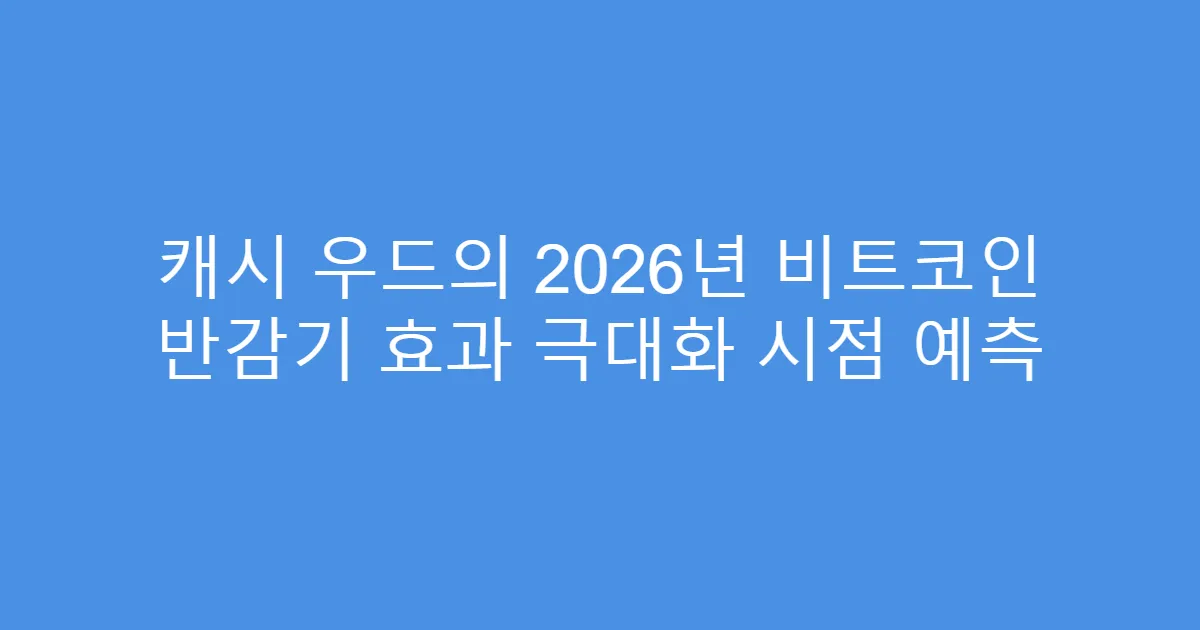 캐시 우드의 2026년 비트코인 반감기 효과 극대화 시점 예측