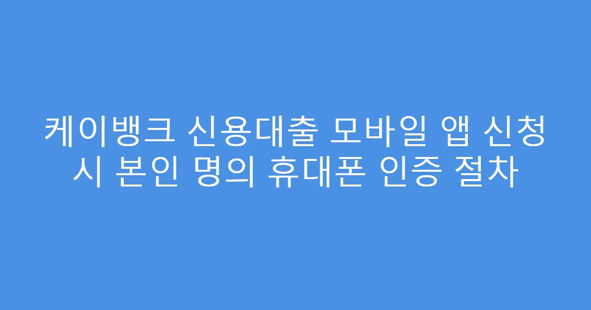 케이뱅크 신용대출 모바일 앱 신청 시 본인 명의 휴대폰 인증 절차