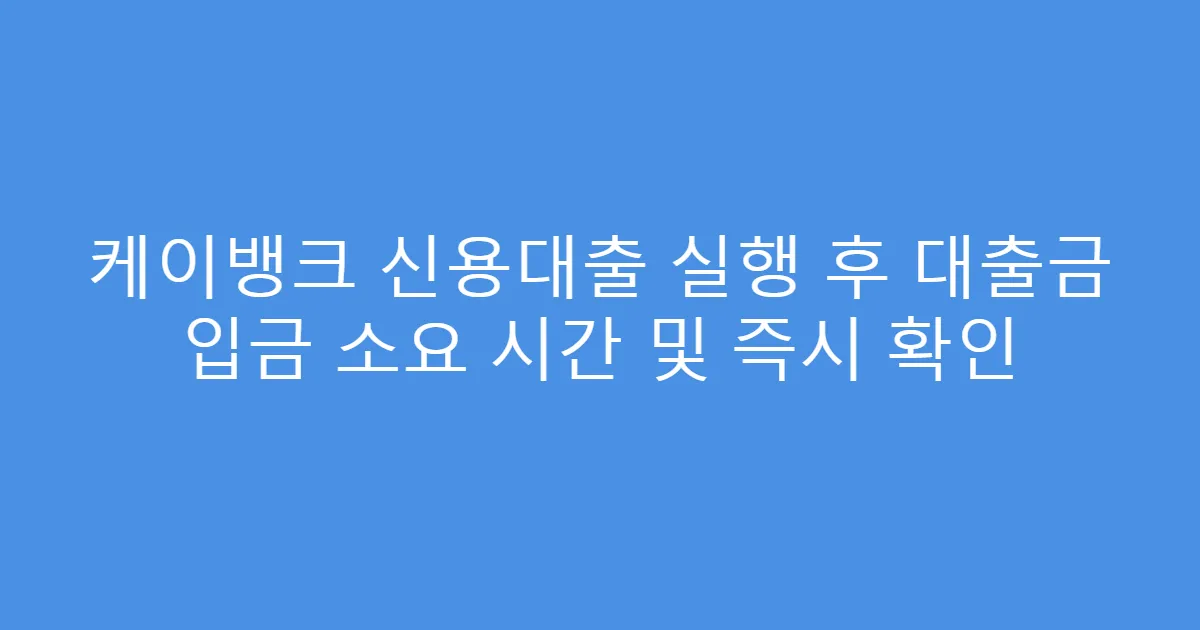 케이뱅크 신용대출 실행 후 대출금 입금 소요 시간 및 즉시 확인
