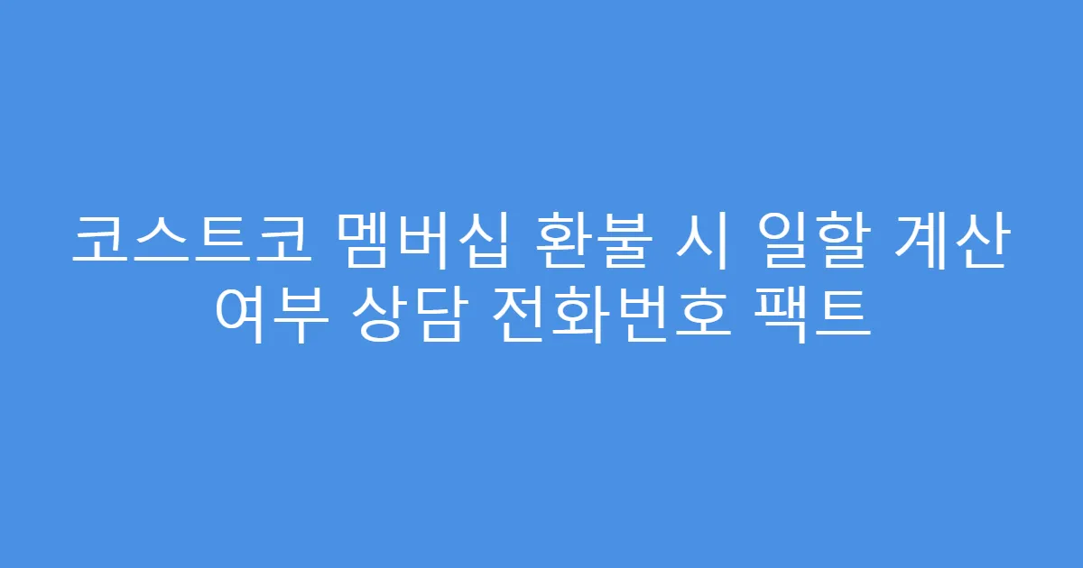 코스트코 멤버십 환불 시 일할 계산 여부 상담 전화번호 팩트